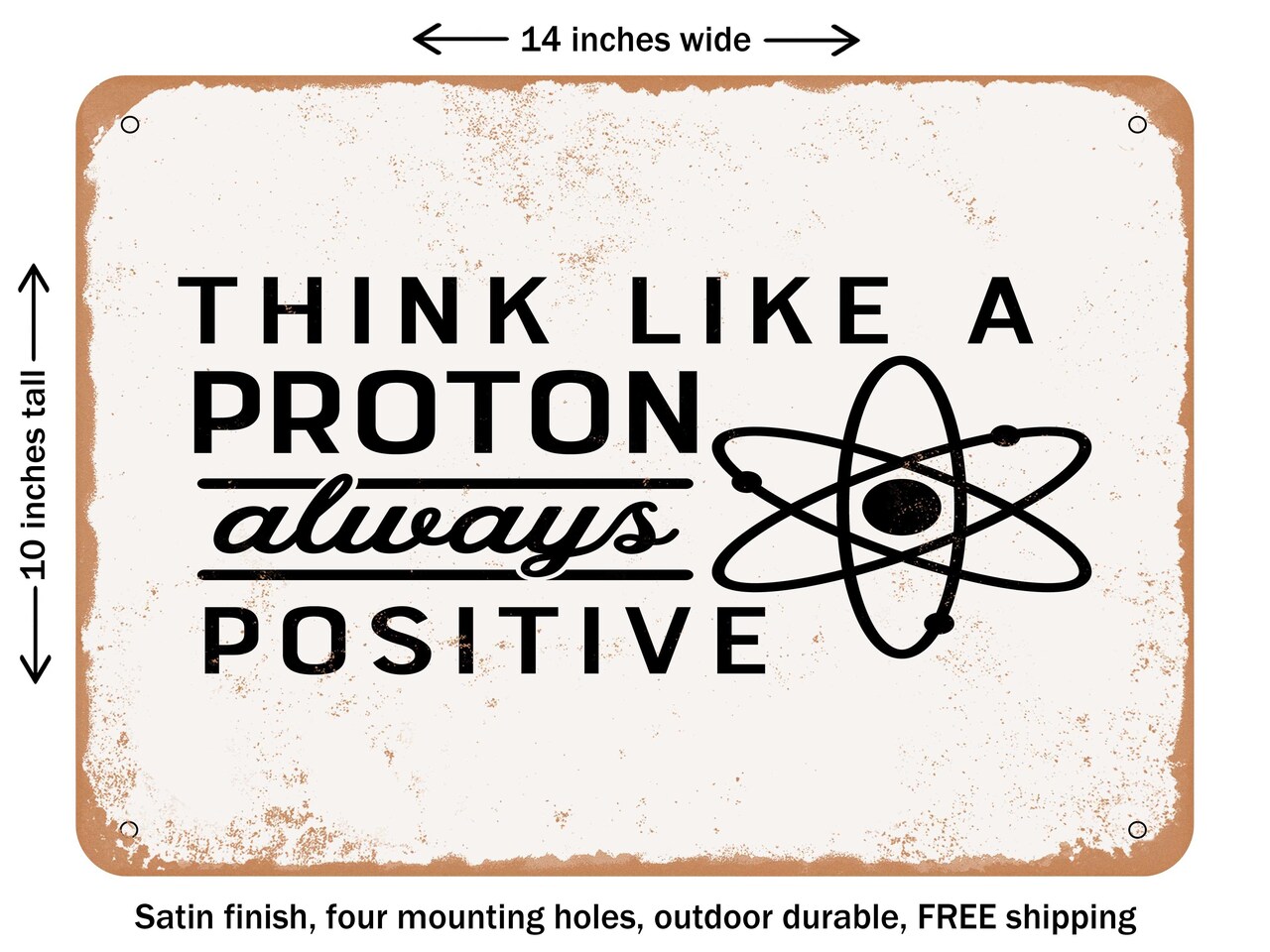 DECORATIVE METAL SIGN - Think Like a Proton Always Positive - Vintage Rusty Look